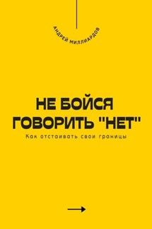 Не бойся говорить «нет». Как отстаивать свои границы - Андрей Миллиардов
