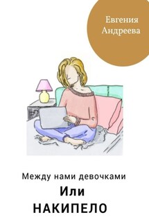 Между нами девочками, или Накипело - Евгения Андреева