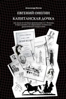 Евгений Онегин и Капитанская дочка. Две пьесы по мотивам произведений А. С. Пушкина в переложении для современного музыкально-драматического театра и кино - Александр Белов