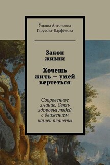 Закон жизни Хочешь жить – умей вертеться. Сокровенное знание. Связь здоровья людей с движением нашей планеты - Ульяна Гарусова-Парфёнова
