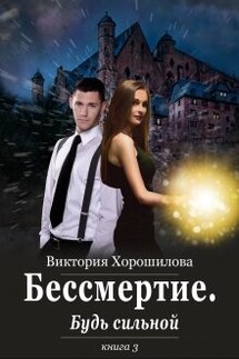 Бессмертие. Будь сильной. Книга 3 - Виктория Хорошилова