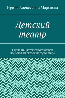 Детский театр. Сценарии детских постановок по мотивам сказок народов мира - Ирина Морозова