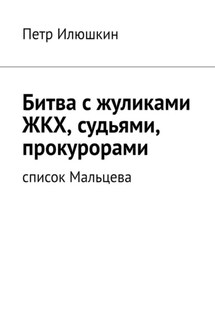 Битва с жуликами ЖКХ, судьями, прокурорами. Список Мальцева - Петр Илюшкин