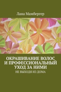 Окрашивание волос и профессиональный уход за ними. НЕ ВЫХОДЯ ИЗ ДОМА - Лана Мамбергер