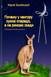 Почему у кенгуру сумка спереди, а не рюкзак сзади. Австралийская сказка - Юрий Буковский