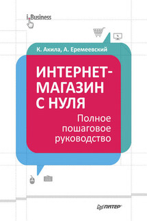 Интернет-магазин с нуля. Полное пошаговое руководство - Кристиан Акила, Артем Еремеевский