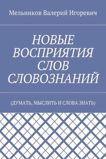 НОВЫЕ ВОСПРИЯТИЯ СЛОВ СЛОВОЗНАНИЙ. (ДУМАТЬ, МЫСЛИТЬ И СЛОВА ЗНАТЬ) - Валерий Мельников