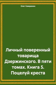 Личный поверенный товарища Дзержинского. В пяти томах. Книга 5. Поцелуй креста - Олег Северюхин