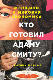 Кто готовил Адаму Смиту? Женщины и мировая экономика - Катрин Марсал