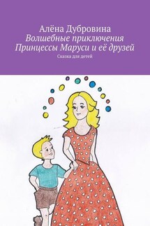 Волшебные приключения Принцессы Маруси и её друзей - Алёна Дубровина