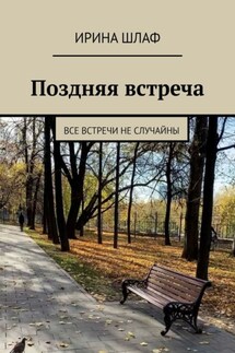 Поздняя встреча. Все встречи не случайны - Ирина Шлаф
