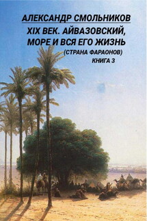 XIX век. Айвазовский, море и вся его жизнь (Страна фараонов). Книга 3 - Александр Смольников