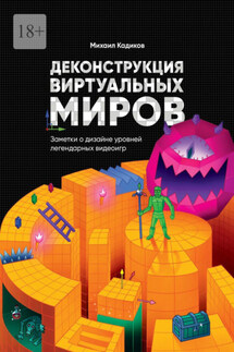 Деконструкция виртуальных миров. Заметки о дизайне уровней легендарных видеоигр - Михаил Кадиков