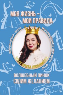 Моя жизнь – мои правила. Волшебный пинок своим желаниям - Маргарита Любимова