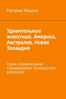 Удивительные животные. Америка. Австралия. Новая Зеландия. Серия «Удивительное страноведение. Калейдоскоп вопросов» - Наталья Ильина