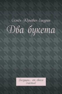 Два букета. Бегущая… от своего счастья! - Семён Ешурин