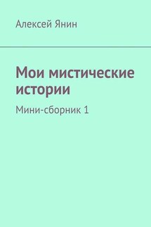 Мои мистические истории. Мини-сборник 1 - Алексей Янин