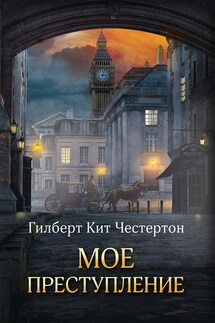 Мое преступление (сборник) - Гилберт Кит Честертон, Григорий Константинович Панченко