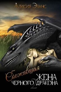 Сбежавшая жена Черного дракона. Книга вторая - Алисия Эванс