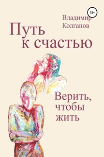 Путь к счастью. Верить, чтобы жить - Владимир Колганов