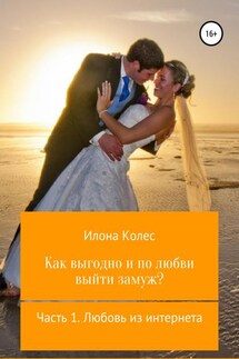 Как выгодно и по любви выйти замуж? Часть 1. Любовь из интернета - Илона Колес