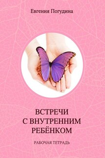 Встречи с Внутренним ребенком. Рабочая тетрадь - Евгения Погудина