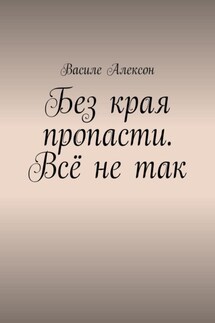 Без края пропасти. Всё не так - Василе Алексон