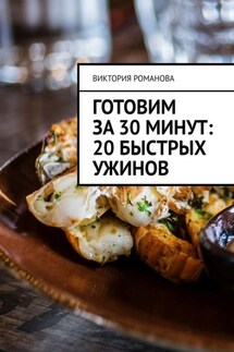 Готовим за 30 минут: 20 быстрых ужинов - Виктория Романова