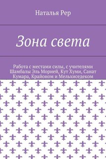 Зона света. Работа с местами силы, с учителями Шамбалы Эль Морией, Кут Хуми, Санат Кумара, Крайоном и Мельхиседеком - Наталья Рер
