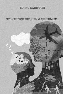 Что снится ледяным деревьям? - Борис Башутин
