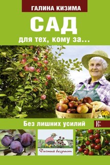 Сад и огород для тех, кому за… без лишних усилий - Галина Кизима