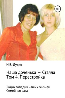 Энциклопедия наших жизней. Семейная сага. Наша доченька – Стэлла. Том 4. Перестройка - Ираида Дудко