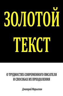 Золотой текст. О трудностях современного писателя и способах их преодоления - Дмитрий Марыскин
