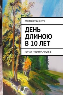 День длиною в 10 лет. Роман-мозаика. Часть 3 - Степан Лукиянчук