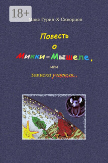 Повесть о Микки-Мышеле, или Записки Учителя. Сюрреалистическая мистерия с элементами жанра философского диалога - Макс Гурин-X-Скворцов