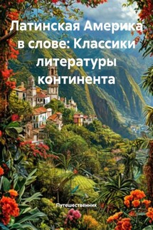 Латинская Америка в слове: Классики литературы континента - Путешественник