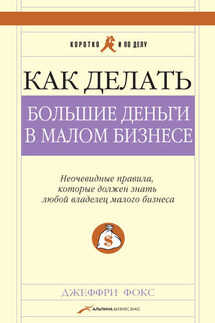 Как делать большие деньги в малом бизнесе - Джеффри Фокс