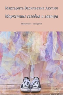 Маркетинг сегодня и завтра. Маркетинг – это круто! - Маргарита Акулич
