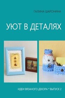 Уют в деталях. Выпуск 2. Идеи вязаного декора - Галина Шаронина