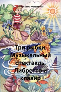 Три рыбки. Музыкальный спектакль. Либретто и клавир - Богиня Елена Атюрьевская