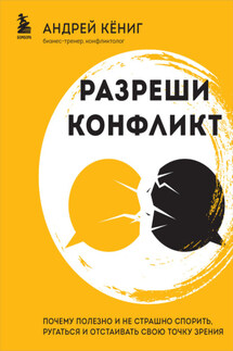 Разреши конфликт. Почему полезно и не страшно спорить, ругаться и отстаивать свою точку зрения - Андрей Кёниг