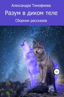 Разум в диком теле. Сборник рассказов - Александра Тимофеева