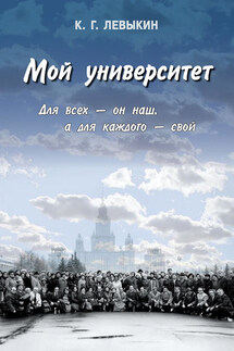 Мой университет: Для всех – он наш, а для каждого – свой - Константин Левыкин