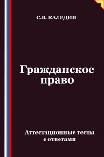 Гражданское право. Аттестационные тесты с ответами - Сергей Каледин