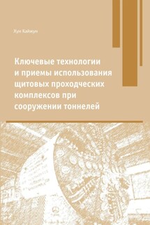Ключевые технологии и приемы использования щитовых проходческих комплексов при сооружении туннелей - Кайжун Хун