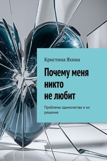Почему меня никто не любит. Проблемы одиночества и их решение - Кристина Яхина