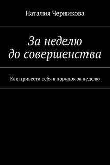 За неделю до совершенства. Как привести себя в порядок за неделю - Наталия Черникова