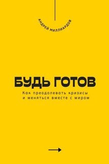 Будь готов. Как преодолевать кризисы и меняться вместе с миром - Андрей Миллиардов