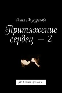 Притяжение сердец – 2. Во власти времени… - Ания Мусурепова