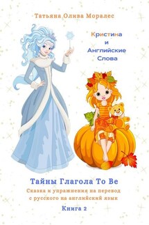 Кристина и Английские Слова. Тайны глагола To Be. Сказка и упражнения на перевод с русского на английский язык - Татьяна Олива Моралес
